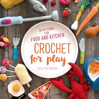 Crochet For Play: 90 Patterns for Food + Kitchen