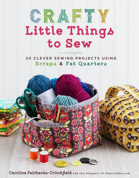Crafty Little Things to Sew: 20 Clever Sewing Projects Using Scraps & Fat Quarters