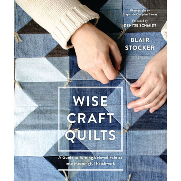 Wise Craft Quilts: A Guide to Turning Beloved Fabric into Meaningful Patchwork